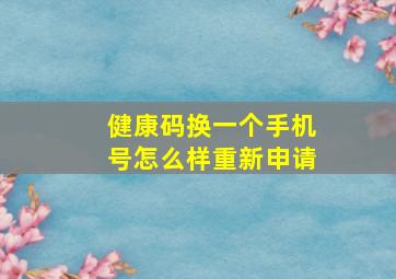 健康码换一个手机号怎么样重新申请