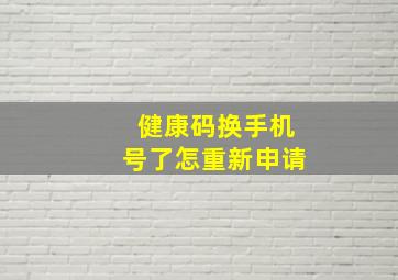 健康码换手机号了怎重新申请