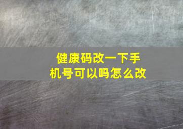 健康码改一下手机号可以吗怎么改