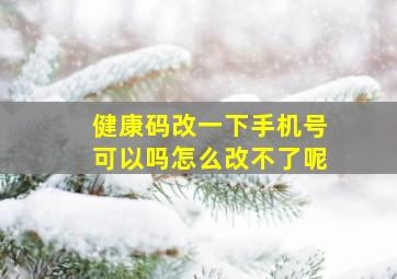 健康码改一下手机号可以吗怎么改不了呢