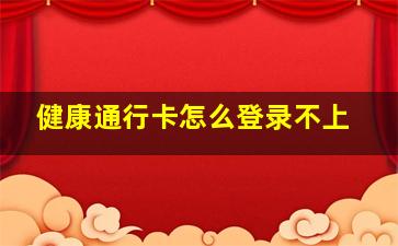 健康通行卡怎么登录不上