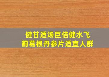 健甘适汤臣倍健水飞蓟葛根丹参片适宜人群