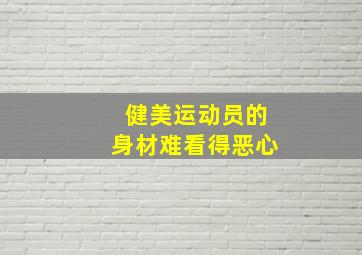 健美运动员的身材难看得恶心