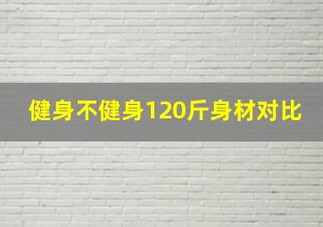 健身不健身120斤身材对比