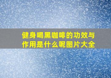 健身喝黑咖啡的功效与作用是什么呢图片大全