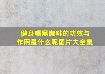 健身喝黑咖啡的功效与作用是什么呢图片大全集