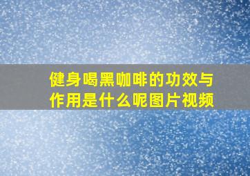 健身喝黑咖啡的功效与作用是什么呢图片视频