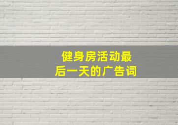 健身房活动最后一天的广告词