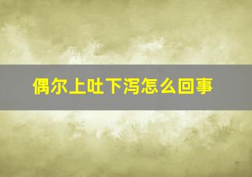 偶尔上吐下泻怎么回事