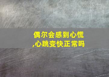 偶尔会感到心慌,心跳变快正常吗