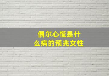 偶尔心慌是什么病的预兆女性