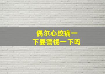 偶尔心绞痛一下要警惕一下吗