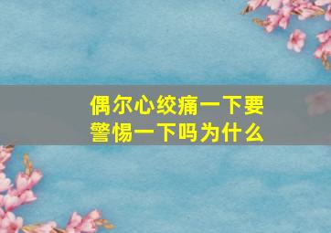 偶尔心绞痛一下要警惕一下吗为什么