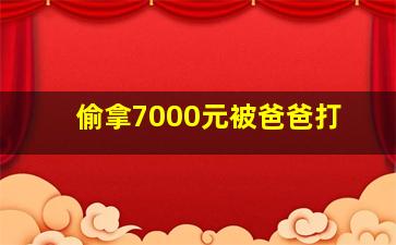 偷拿7000元被爸爸打