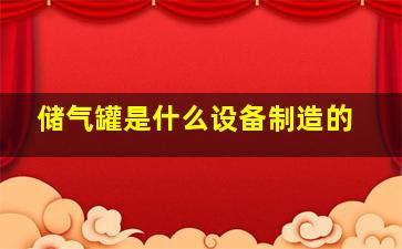 储气罐是什么设备制造的