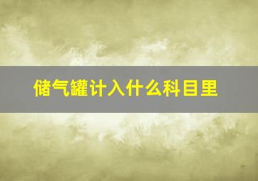 储气罐计入什么科目里