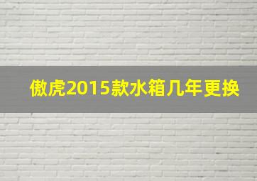 傲虎2015款水箱几年更换