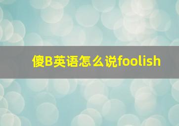 傻B英语怎么说foolish