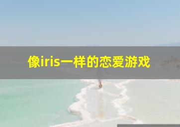 像iris一样的恋爱游戏