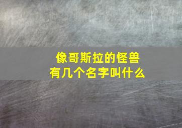 像哥斯拉的怪兽有几个名字叫什么