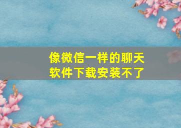 像微信一样的聊天软件下载安装不了