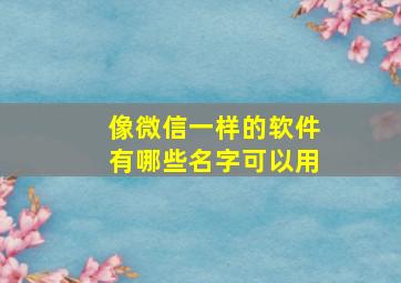 像微信一样的软件有哪些名字可以用