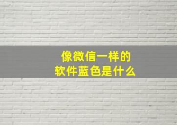 像微信一样的软件蓝色是什么