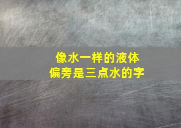 像水一样的液体偏旁是三点水的字