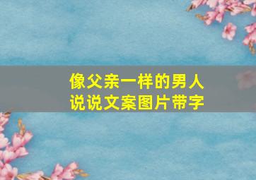 像父亲一样的男人说说文案图片带字