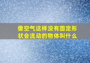 像空气这样没有固定形状会流动的物体叫什么