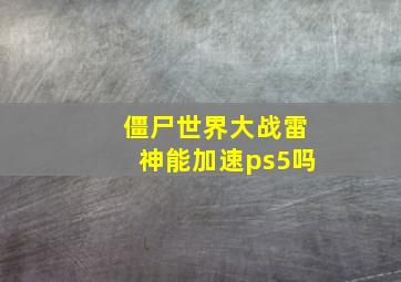 僵尸世界大战雷神能加速ps5吗