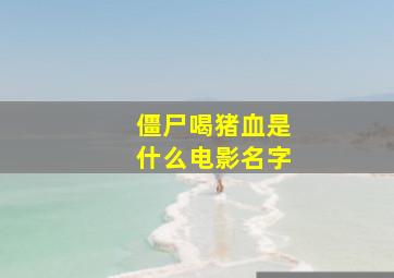 僵尸喝猪血是什么电影名字