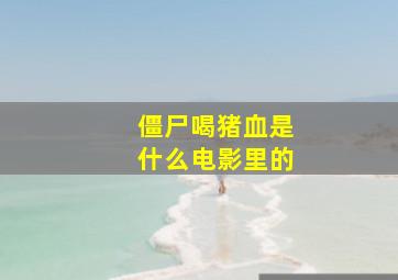 僵尸喝猪血是什么电影里的