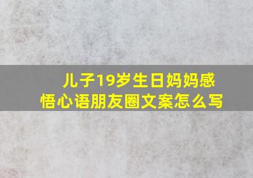 儿子19岁生日妈妈感悟心语朋友圈文案怎么写