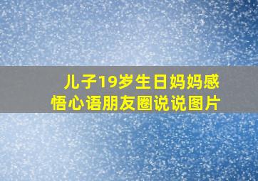 儿子19岁生日妈妈感悟心语朋友圈说说图片