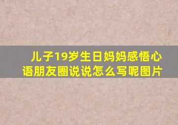 儿子19岁生日妈妈感悟心语朋友圈说说怎么写呢图片