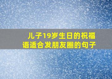 儿子19岁生日的祝福语适合发朋友圈的句子