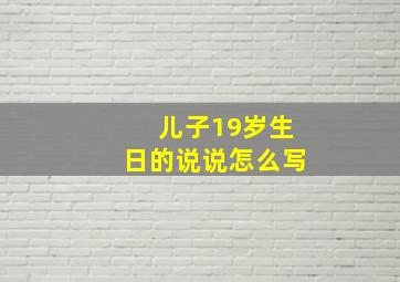 儿子19岁生日的说说怎么写