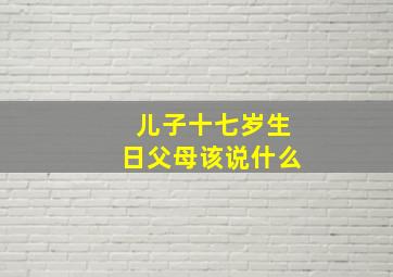 儿子十七岁生日父母该说什么