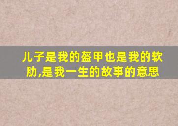 儿子是我的盔甲也是我的软肋,是我一生的故事的意思