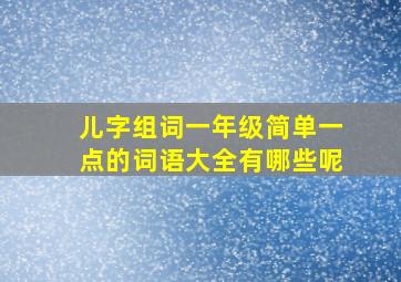 儿字组词一年级简单一点的词语大全有哪些呢