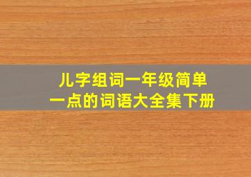 儿字组词一年级简单一点的词语大全集下册