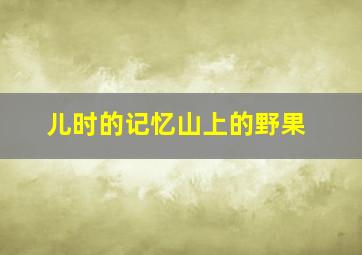 儿时的记忆山上的野果