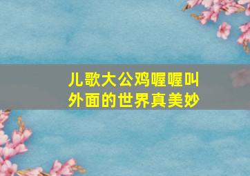 儿歌大公鸡喔喔叫外面的世界真美妙