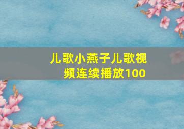 儿歌小燕子儿歌视频连续播放100