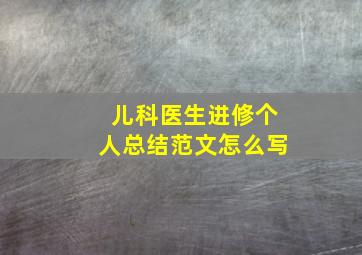 儿科医生进修个人总结范文怎么写