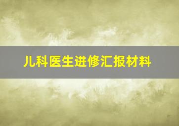 儿科医生进修汇报材料