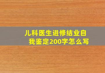 儿科医生进修结业自我鉴定200字怎么写