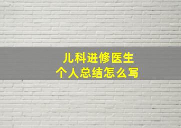 儿科进修医生个人总结怎么写