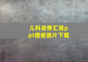 儿科进修汇报ppt模板图片下载